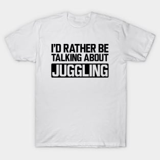 Juggler - I'd rather be talking about juggling T-Shirt